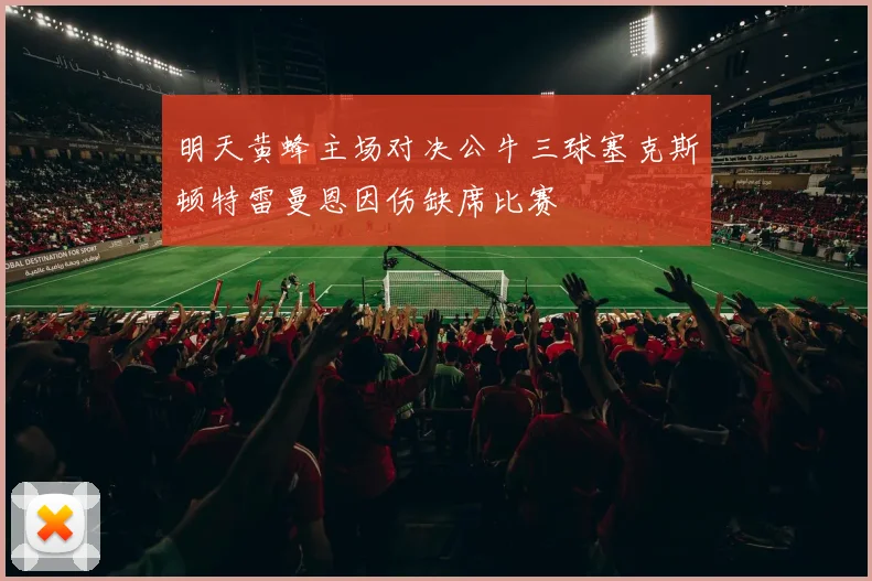 明天黄蜂主场对决公牛三球塞克斯顿特雷曼恩因伤缺席比赛