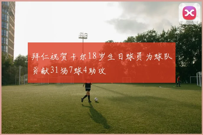 拜仁祝贺卡尔18岁生日球员为球队贡献31场7球4助攻