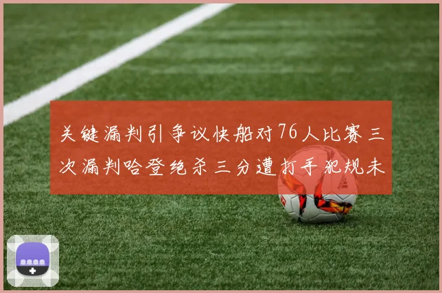 关键漏判引争议快船对76人比赛三次漏判哈登绝杀三分遭打手犯规未判
