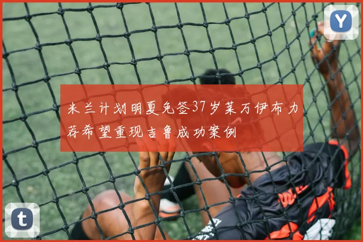 米兰计划明夏免签37岁莱万伊布力荐希望重现吉鲁成功案例