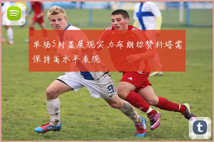 单场5封盖展现实力布朗称赞科塔需保持高水平表现