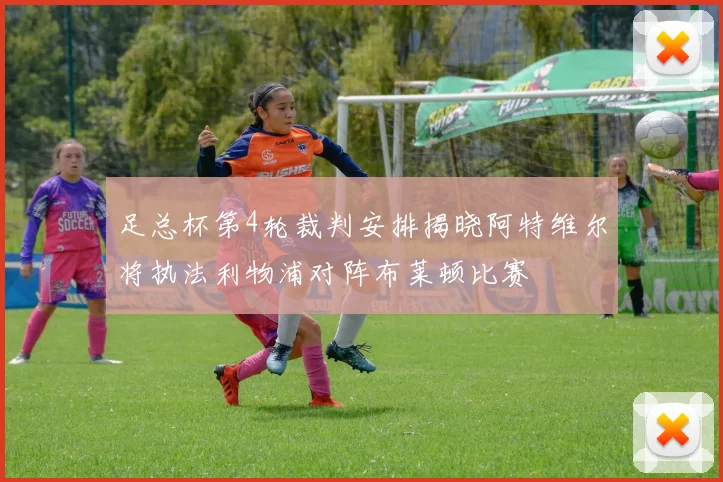 足总杯第4轮裁判安排揭晓阿特维尔将执法利物浦对阵布莱顿比赛