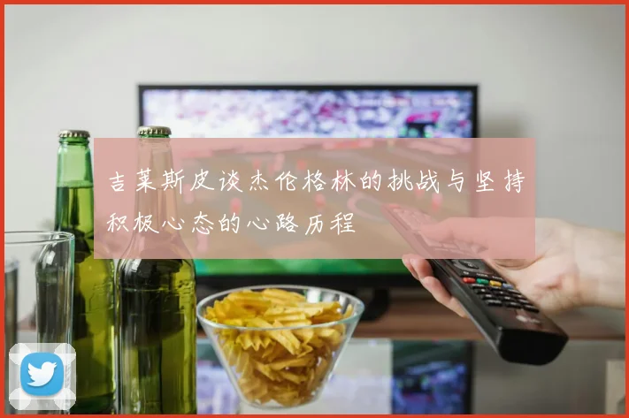 吉莱斯皮谈杰伦格林的挑战与坚持积极心态的心路历程