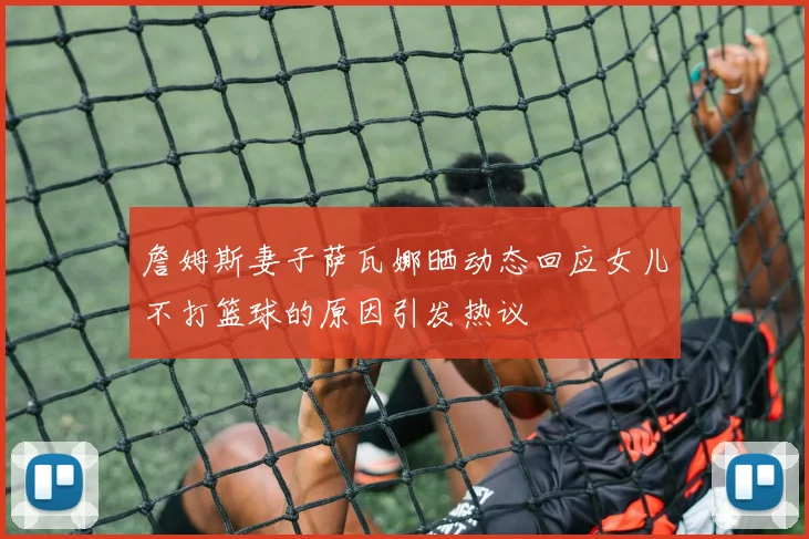 詹姆斯妻子萨瓦娜晒动态回应女儿不打篮球的原因引发热议