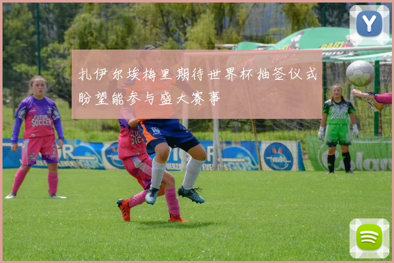 扎伊尔埃梅里期待世界杯抽签仪式盼望能参与盛大赛事