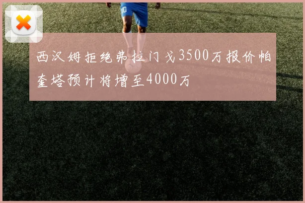 西汉姆拒绝弗拉门戈3500万报价帕奎塔预计将增至4000万