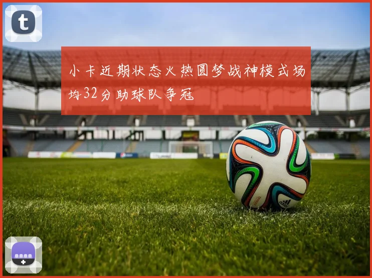 小卡近期状态火热圆梦战神模式场均32分助球队争冠