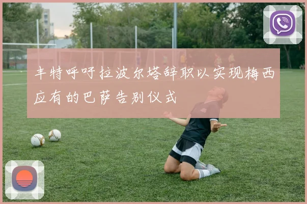 丰特呼吁拉波尔塔辞职以实现梅西应有的巴萨告别仪式